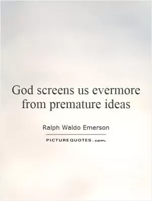 God screens us evermore from premature ideas Picture Quote #1