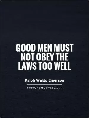 Good men must not obey the laws too well Picture Quote #1