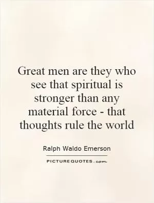 Great men are they who see that spiritual is stronger than any material force - that thoughts rule the world Picture Quote #1
