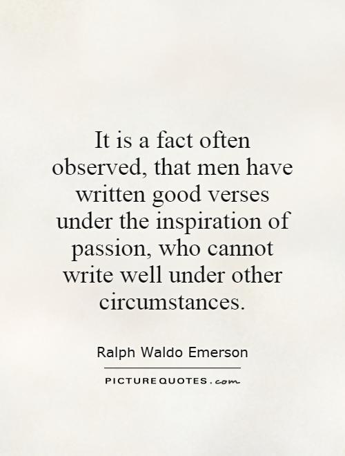 It is a fact often observed, that men have written good verses under the inspiration of passion, who cannot write well under other circumstances Picture Quote #1