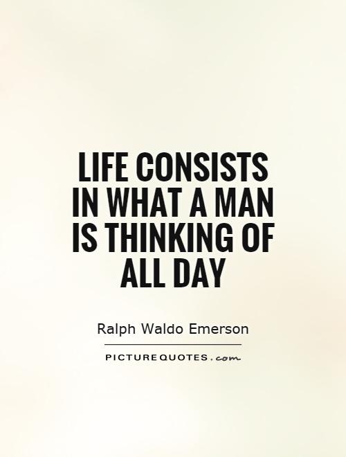 Life consists in what a man is thinking of all day Picture Quote #1