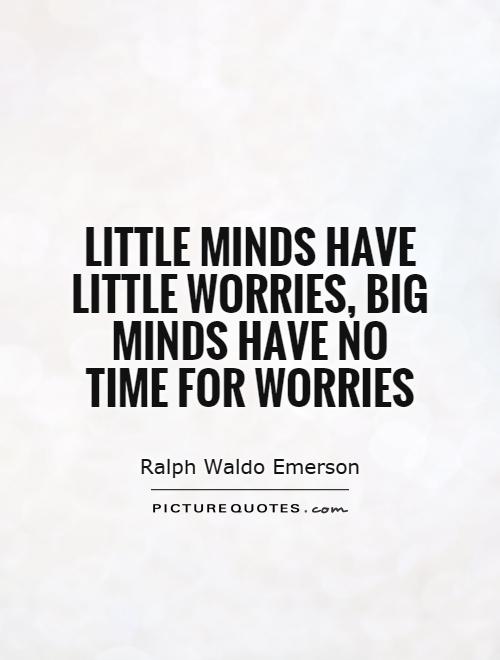Little minds have little worries, big minds have no time for worries Picture Quote #1
