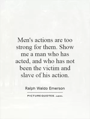 Men's actions are too strong for them. Show me a man who has acted, and who has not been the victim and slave of his action Picture Quote #1