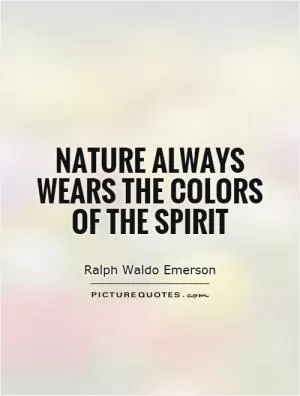 Nature always wears the colors of the spirit Picture Quote #1