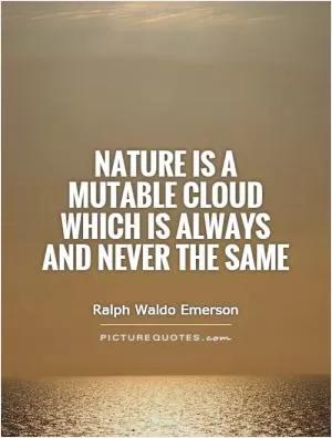 Nature is a mutable cloud which is always and never the same Picture Quote #1
