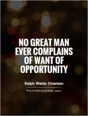 No great man ever complains of want of opportunity Picture Quote #1