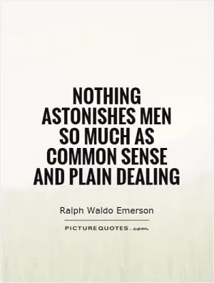 Nothing astonishes men so much as common sense and plain dealing Picture Quote #1