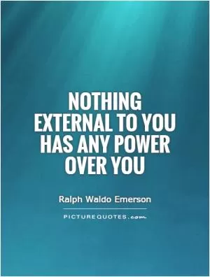 Nothing external to you has any power over you Picture Quote #1