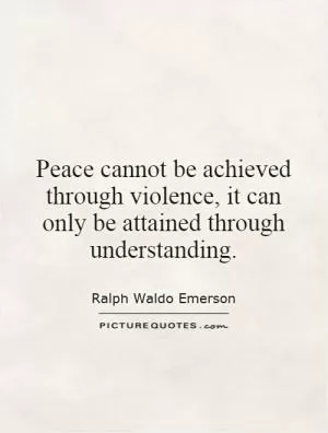 Peace cannot be achieved through violence, it can only be attained through understanding Picture Quote #1