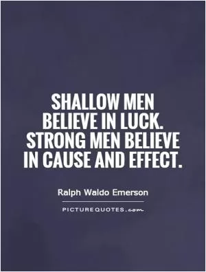 Shallow men believe in luck. Strong men believe in cause and effect Picture Quote #1
