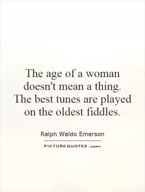 The age of a woman doesn't mean a thing. The best tunes are played on the oldest fiddles Picture Quote #1