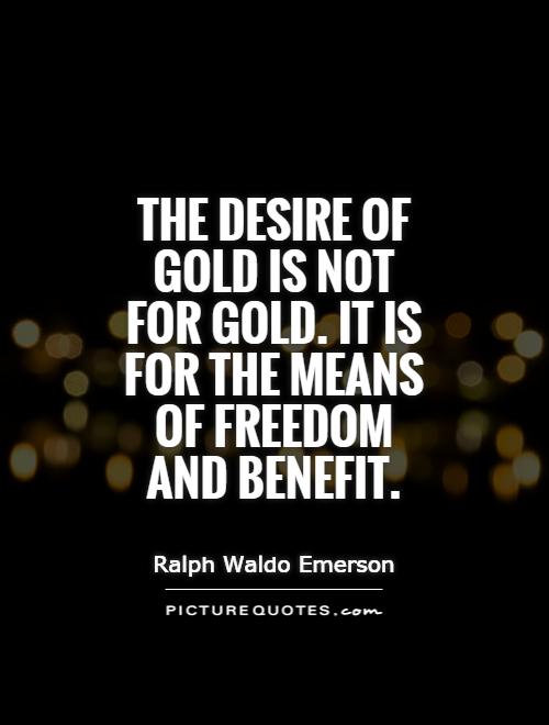The desire of gold is not for gold. It is for the means of freedom and benefit Picture Quote #1