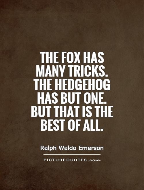 The fox has many tricks. The hedgehog has but one. But that is the best of all Picture Quote #1