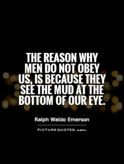 The reason why men do not obey us, is because they see the mud at the bottom of our eye Picture Quote #1