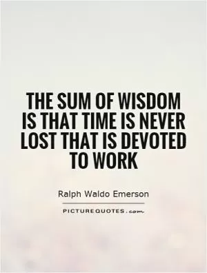 The sum of wisdom is that time is never lost that is devoted to work Picture Quote #1