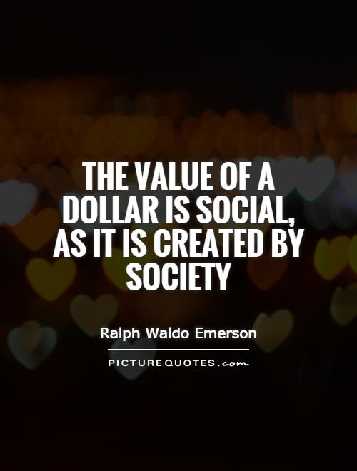 The value of a dollar is social, as it is created by society Picture Quote #1