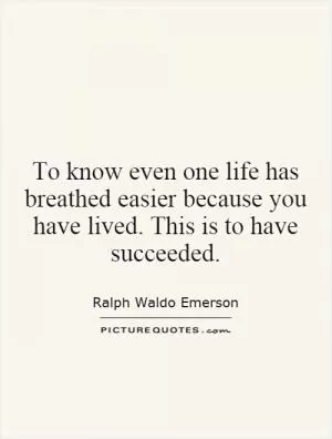 To know even one life has breathed easier because you have lived. This is to have succeeded Picture Quote #1