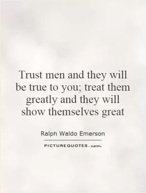 Trust men and they will be true to you; treat them greatly and they will show themselves great Picture Quote #1