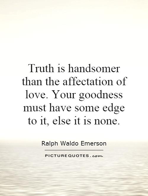 Truth is handsomer than the affectation of love. Your goodness must have some edge to it, else it is none Picture Quote #1