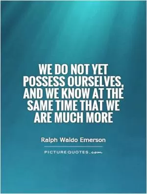 We do not yet possess ourselves, and we know at the same time that we are much more Picture Quote #1