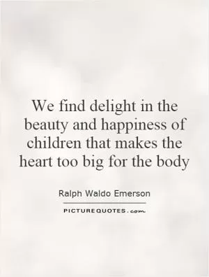We find delight in the beauty and happiness of children that makes the heart too big for the body Picture Quote #1