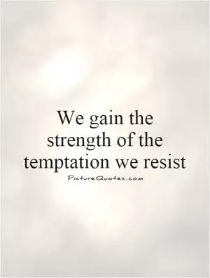 We gain the strength of the temptation we resist Picture Quote #1
