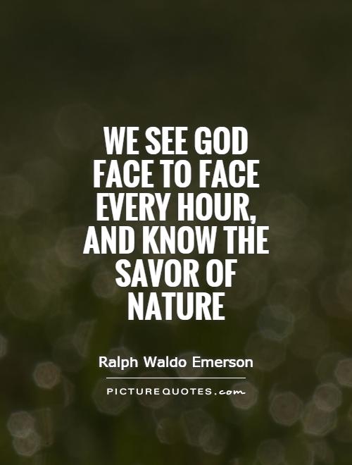 We see God face to face every hour, and know the savor of Nature Picture Quote #1