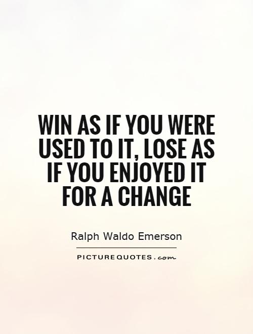 Win as if you were used to it, lose as if you enjoyed it for a change Picture Quote #1