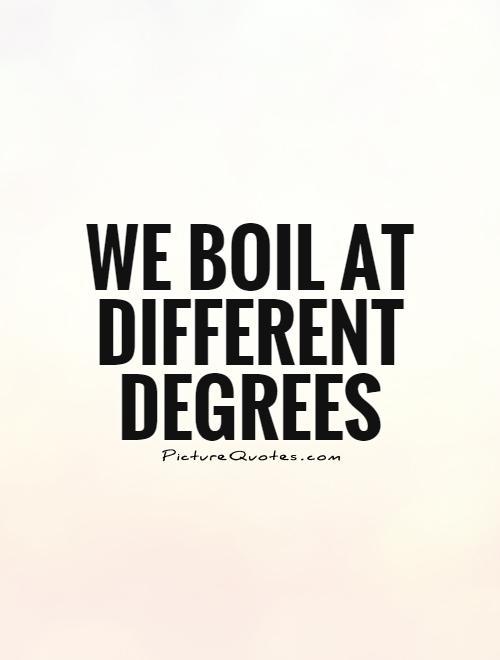 We boil at different degrees Picture Quote #1