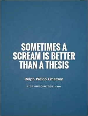 Sometimes a scream is better than a thesis Picture Quote #1