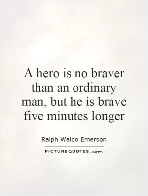 A hero is no braver than an ordinary man, but he is brave five minutes longer Picture Quote #1