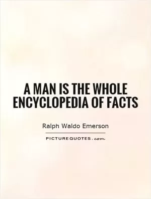 A man is the whole encyclopedia of facts Picture Quote #1