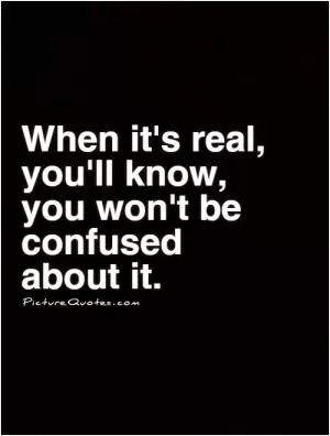 When it's real,  you'll know,  you won't be confused  about it Picture Quote #1