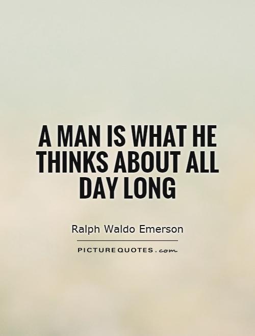 A man is what he thinks about all day long Picture Quote #1
