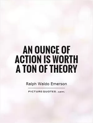 An ounce of action is worth a ton of theory Picture Quote #1