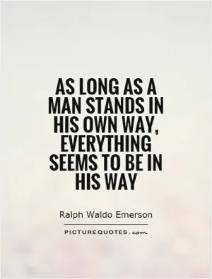As long as a man stands in his own way, everything seems to be in his way Picture Quote #1