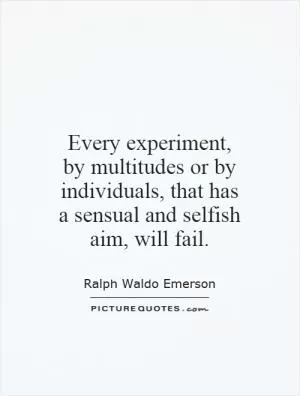 Every experiment, by multitudes or by individuals, that has a sensual and selfish aim, will fail Picture Quote #1