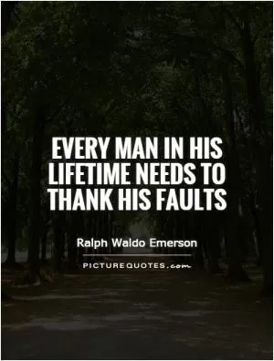 Every man in his lifetime needs to thank his faults Picture Quote #1