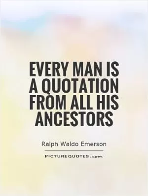 Every man is a quotation from all his ancestors Picture Quote #1