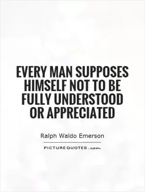 Every man supposes himself not to be fully understood or appreciated Picture Quote #1