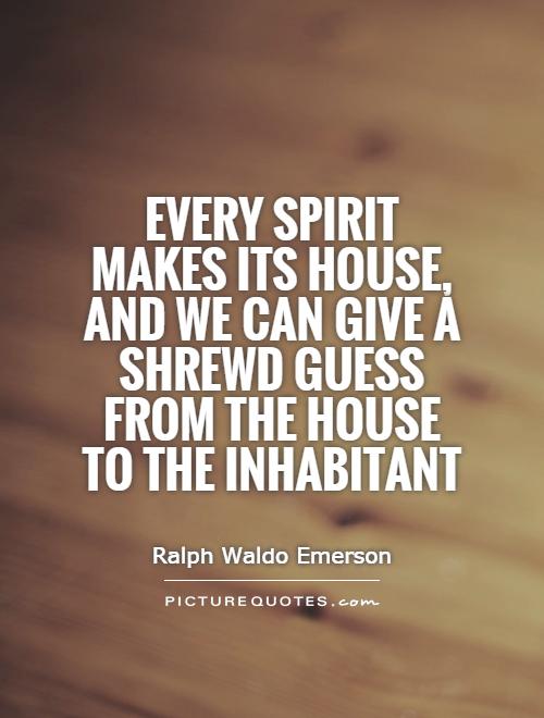 Every spirit makes its house, and we can give a shrewd guess from the house to the inhabitant Picture Quote #1
