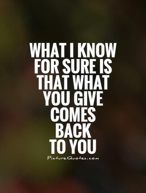What I know for sure is that what you give comes  back  to you Picture Quote #1