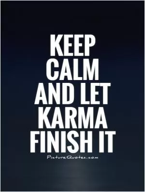 Keep calm and let karma finish it Picture Quote #1