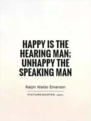 Happy is the hearing man; unhappy the speaking man Picture Quote #1