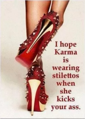 I hope karma is wearing stilettos when she kicks you in the ass Picture Quote #1