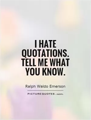 I hate quotations. Tell me what you know Picture Quote #1