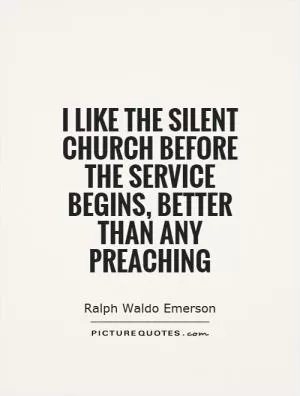 I like the silent church before the service begins, better than any preaching Picture Quote #1