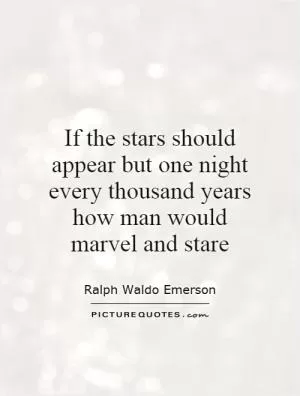 If the stars should appear but one night every thousand years how man would marvel and stare Picture Quote #1