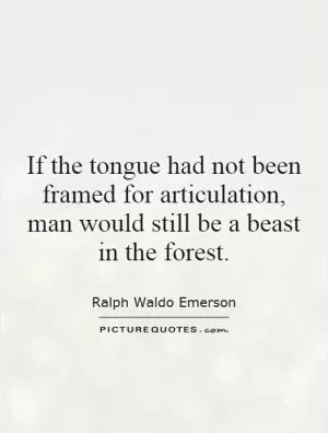 If the tongue had not been framed for articulation, man would still be a beast in the forest Picture Quote #1