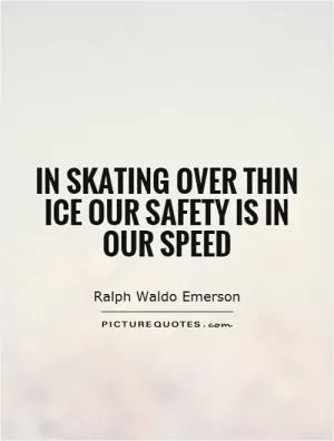 In skating over thin ice our safety is in our speed Picture Quote #1